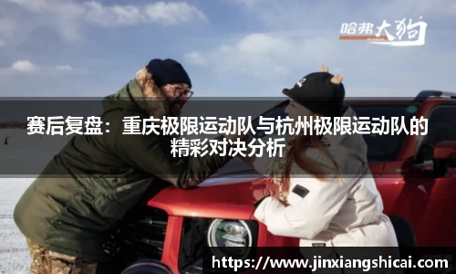 赛后复盘：重庆极限运动队与杭州极限运动队的精彩对决分析