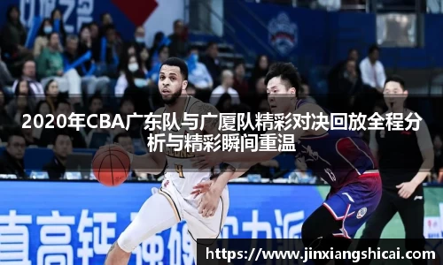 2020年CBA广东队与广厦队精彩对决回放全程分析与精彩瞬间重温