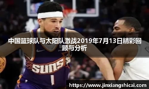 中国篮球队与太阳队激战2019年7月13日精彩回顾与分析